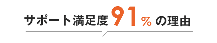 サポート満足度91%の理由