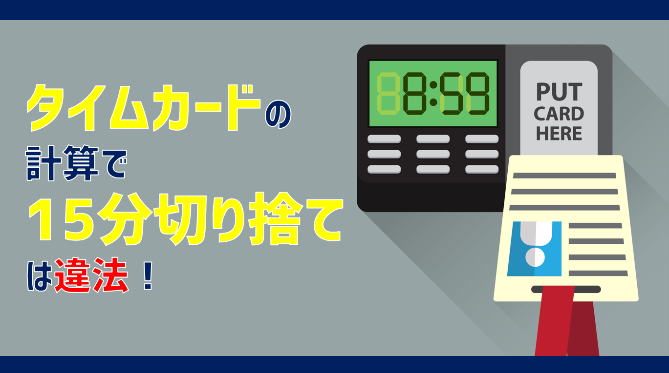 タイムカードの計算で15分や30分の切り捨ては違法！正しい勤怠管理を