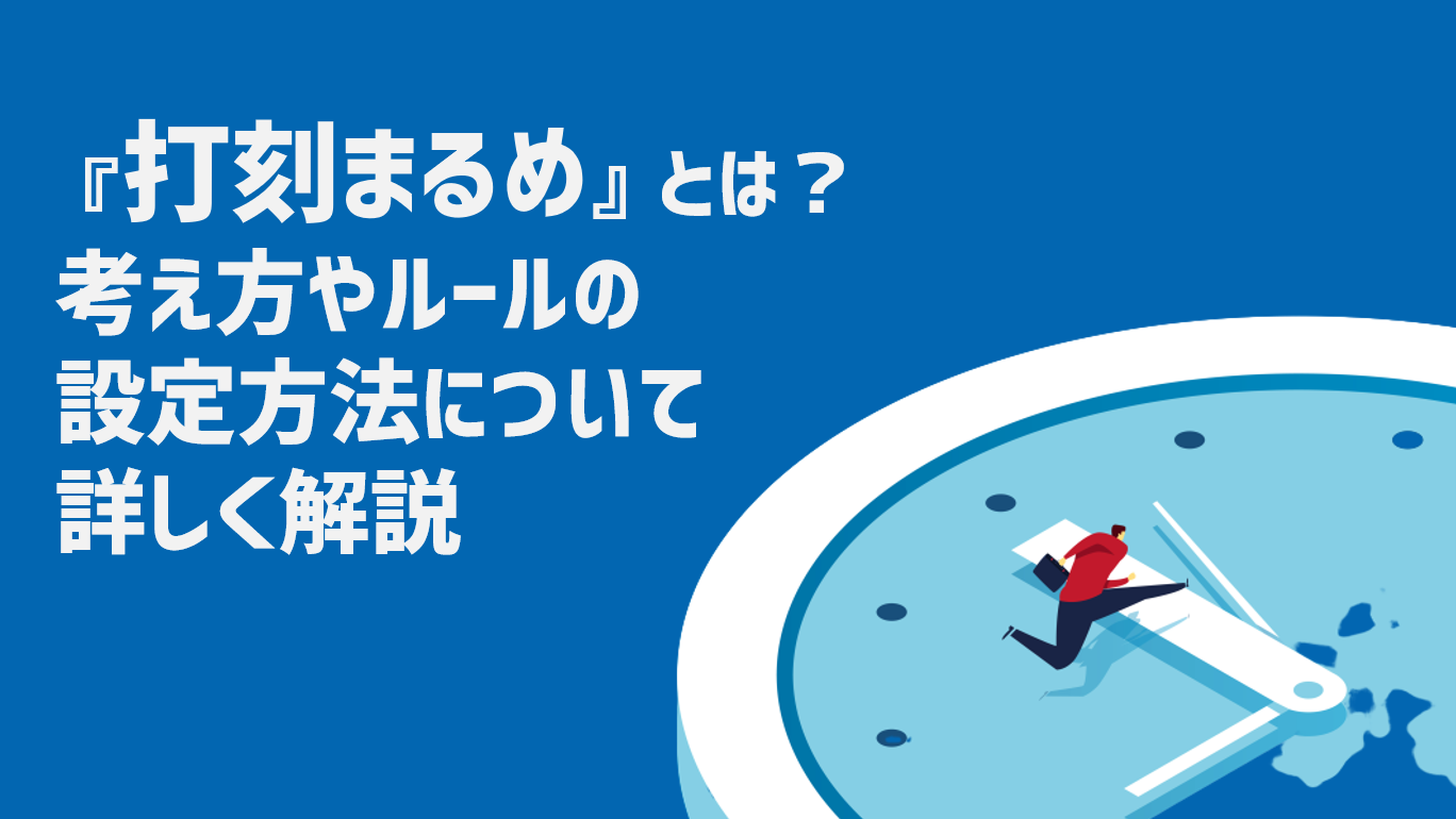 打刻まるめとは？考え方やルールの設定方法について詳しく解説